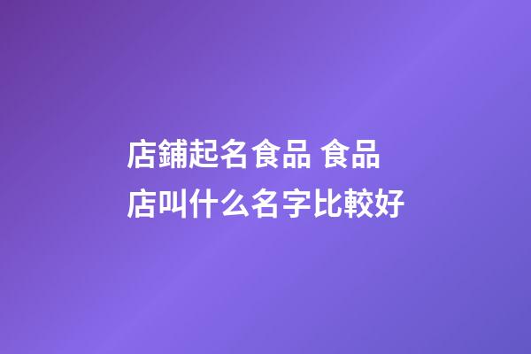 店鋪起名食品 食品店叫什么名字比較好-第1張-店鋪起名-玄機派